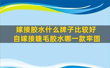 嫁接胶水什么牌子比较好 自嫁接睫毛胶水哪一款牢固